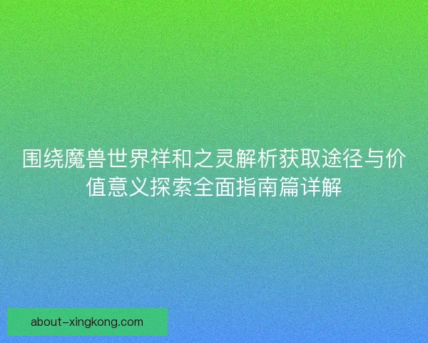 围绕魔兽世界祥和之灵解析获取途径与价值意义探索全面指南篇详解