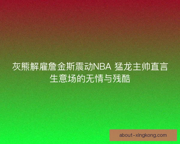 灰熊解雇詹金斯震动NBA 猛龙主帅直言生意场的无情与残酷
