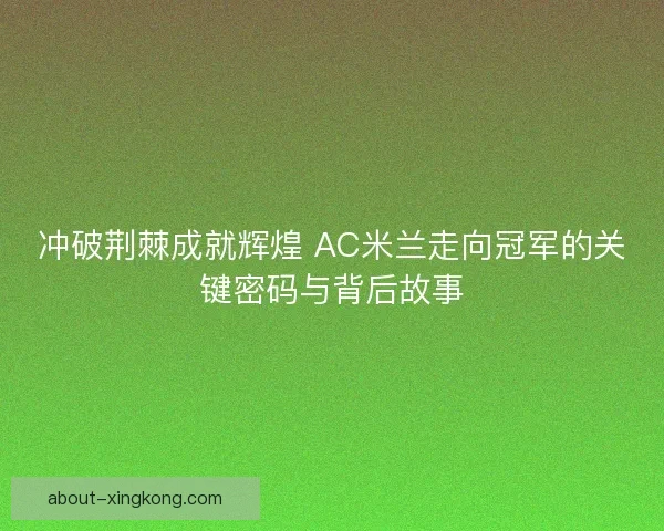 冲破荆棘成就辉煌 AC米兰走向冠军的关键密码与背后故事 冲破荆棘成就辉煌 AC米兰走向冠军的关键密码与背后故事