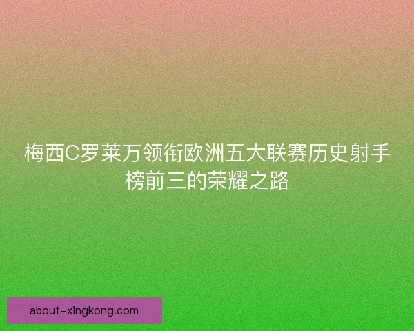 梅西C罗莱万领衔欧洲五大联赛历史射手榜前三的荣耀之路