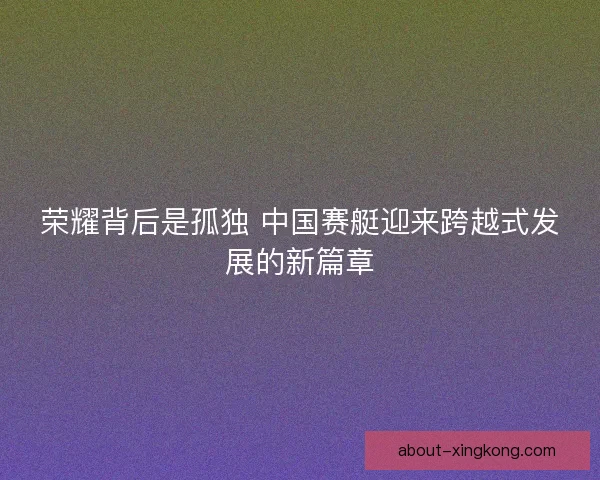 荣耀背后是孤独 中国赛艇迎来跨越式发展的新篇章