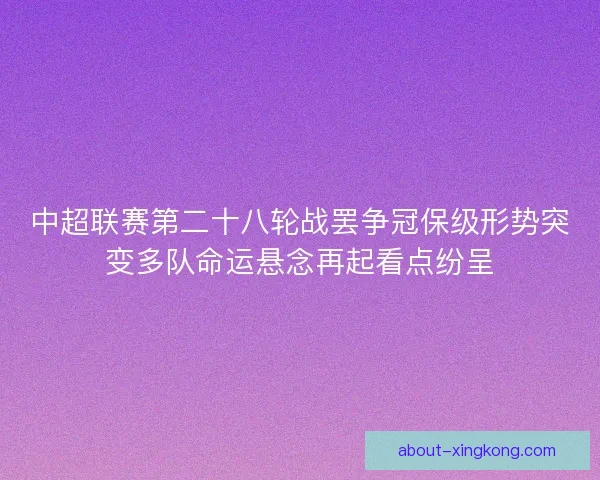 中超联赛第二十八轮战罢争冠保级形势突变多队命运悬念再起看点纷呈