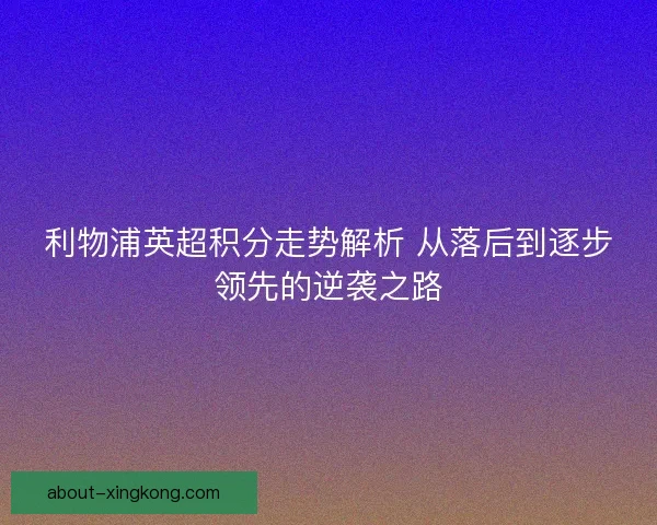 利物浦英超积分走势解析 从落后到逐步领先的逆袭之路