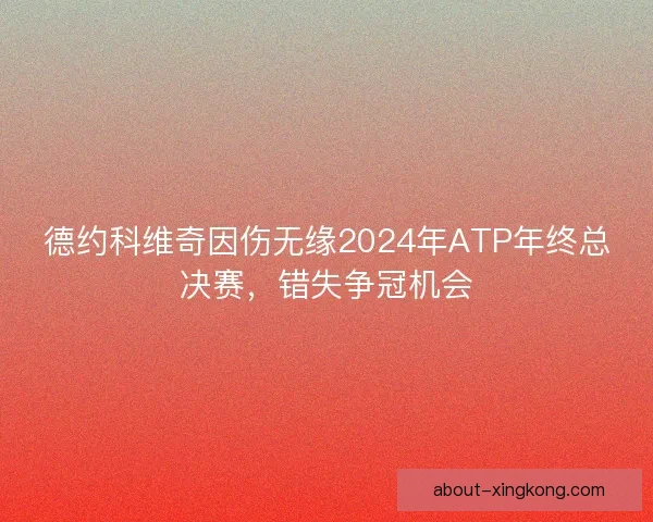 德约科维奇因伤无缘2024年ATP年终总决赛,错失争冠机会 德约科维奇因伤无缘2024年ATP年终总决赛,错失争冠机会