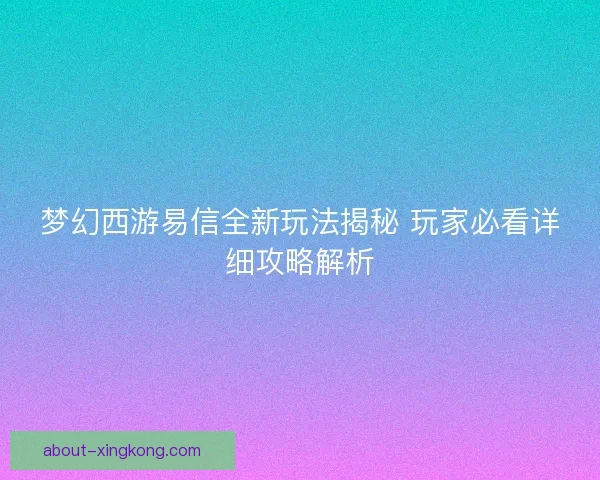 梦幻西游易信全新玩法揭秘 玩家必看详细攻略解析