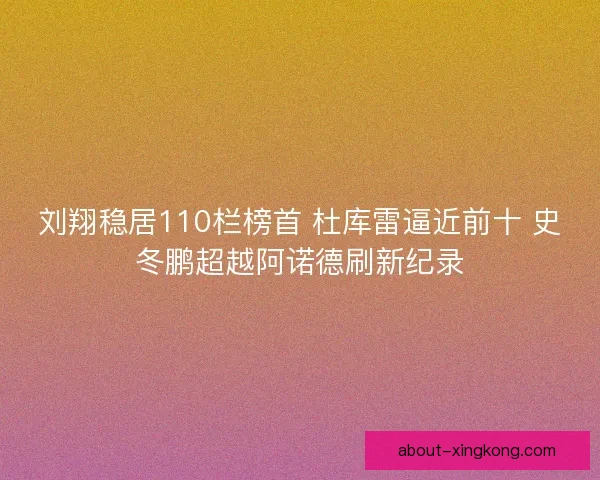 刘翔稳居110栏榜首 杜库雷逼近前十 史冬鹏超越阿诺德刷新纪录