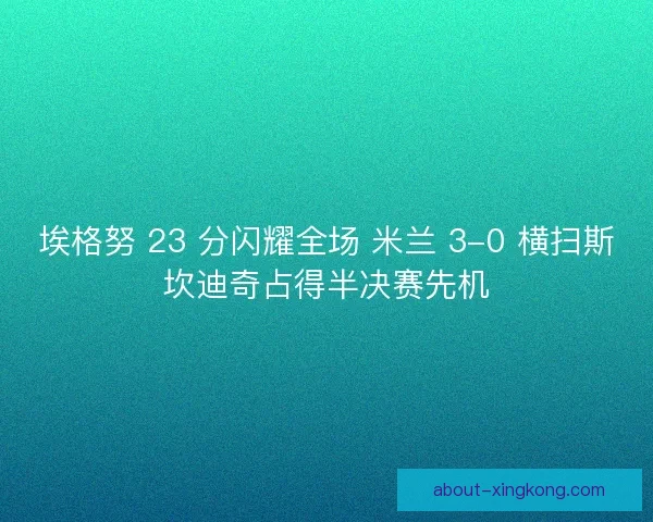 埃格努 23 分闪耀全场 米兰 3-0 横扫斯坎迪奇占得半决赛先机