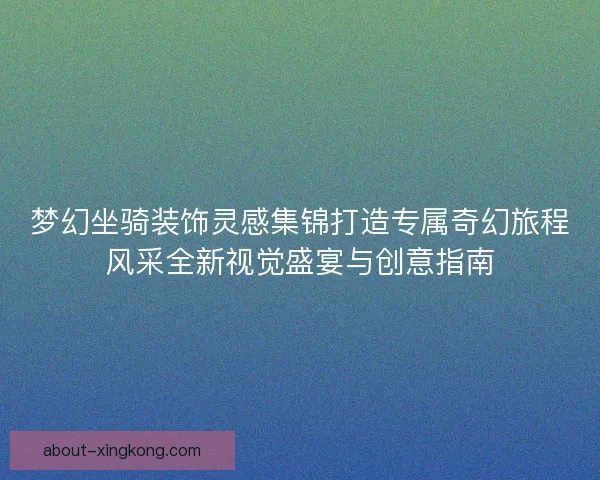 梦幻坐骑装饰灵感集锦打造专属奇幻旅程风采全新视觉盛宴与创意指南