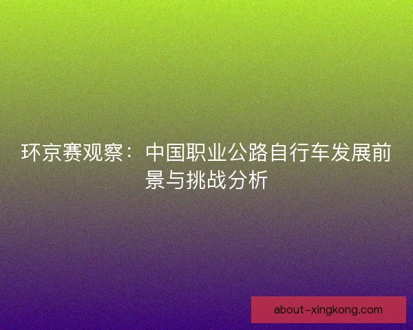 环京赛观察：中国职业公路自行车发展前景与挑战分析
