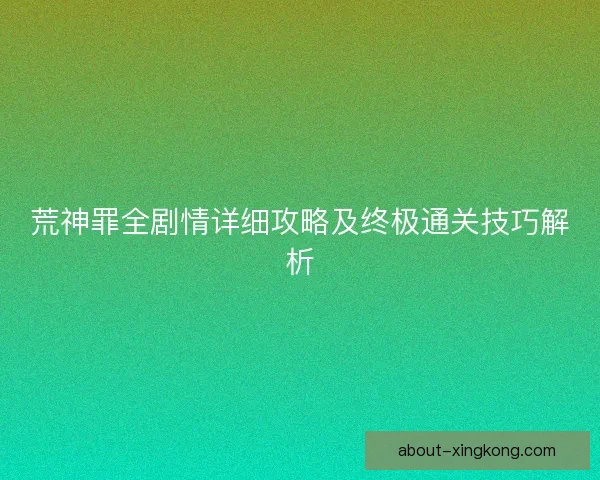 荒神罪全剧情详细攻略及终极通关技巧解析