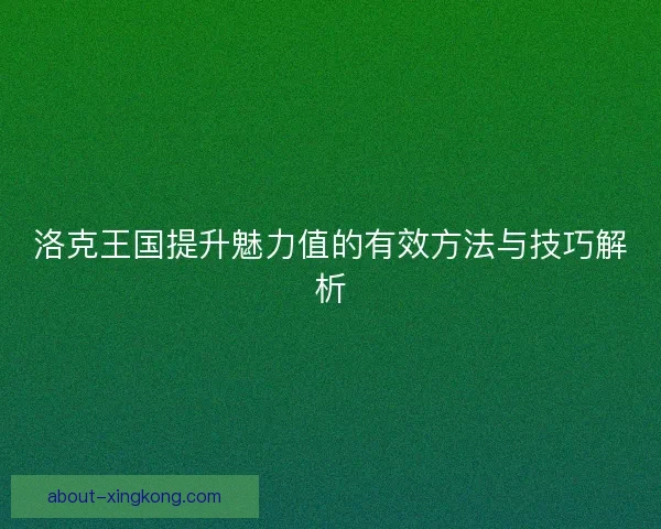 洛克王国提升魅力值的有效方法与技巧解析