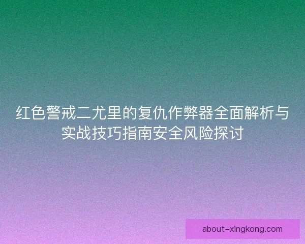 红色警戒二尤里的复仇作弊器全面解析与实战技巧指南安全风险探讨